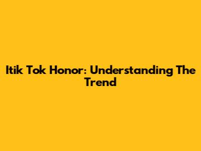 Itik Tok Honor: Understanding The Trend