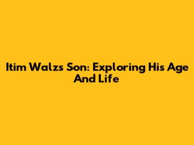 Itim Walz's Son: Exploring His Age And Life