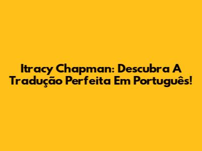 Itracy Chapman: Descubra A Tradução Perfeita Em Português!