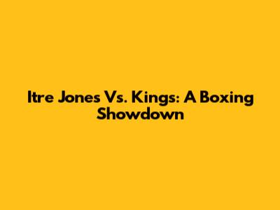 Itre Jones Vs. Kings: A Boxing Showdown