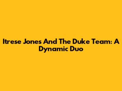 Itrese Jones And The Duke Team: A Dynamic Duo