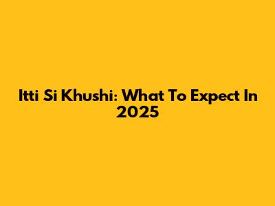 Itti Si Khushi: What To Expect In 2025