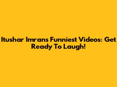 Itushar Imran's Funniest Videos: Get Ready To Laugh!