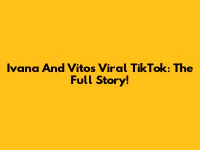 Ivana And Vito's Viral TikTok: The Full Story!