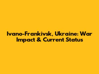 Ivano-Frankivsk, Ukraine: War Impact & Current Status