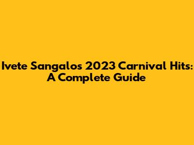Ivete Sangalo's 2023 Carnival Hits: A Complete Guide