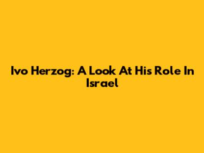 Ivo Herzog: A Look At His Role In Israel