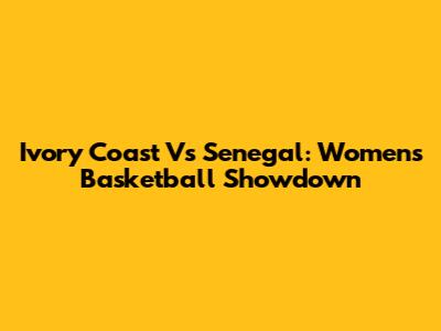 Ivory Coast Vs Senegal: Women's Basketball Showdown
