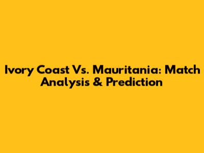 Ivory Coast Vs. Mauritania: Match Analysis & Prediction