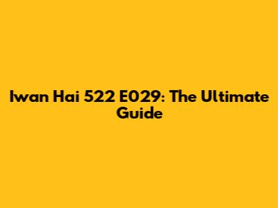 Iwan Hai 522 E029: The Ultimate Guide