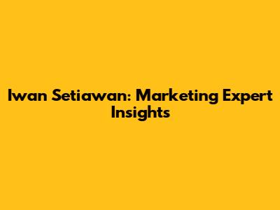 Iwan Setiawan: Marketing Expert Insights
