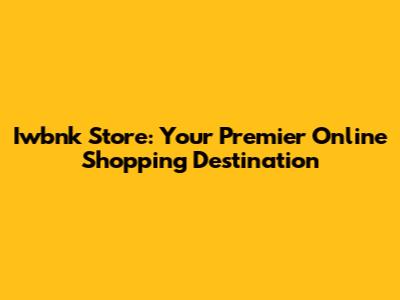 Iwbnk Store: Your Premier Online Shopping Destination