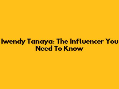 Iwendy Tanaya: The Influencer You Need To Know