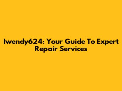 Iwendy624: Your Guide To Expert Repair Services