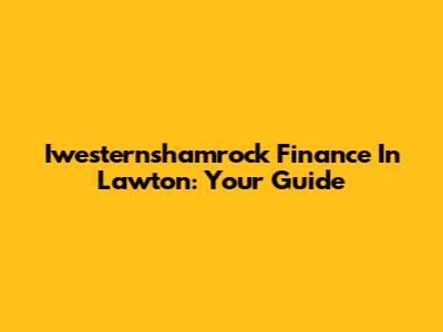 Iwesternshamrock Finance In Lawton: Your Guide