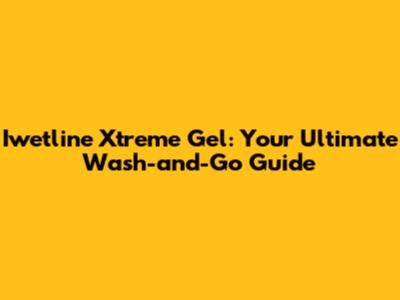 Iwetline Xtreme Gel: Your Ultimate Wash-and-Go Guide