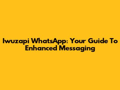 Iwuzapi WhatsApp: Your Guide To Enhanced Messaging