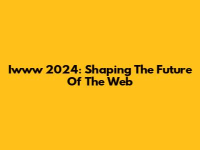 Iwww 2024: Shaping The Future Of The Web