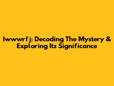 Iwwwrfj: Decoding The Mystery & Exploring Its Significance