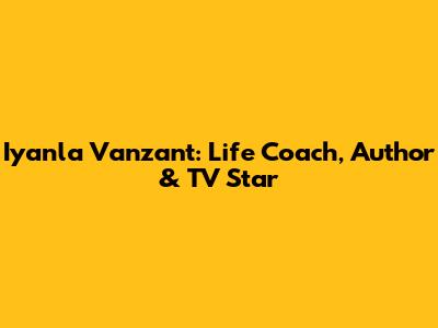 Iyanla Vanzant: Life Coach, Author & TV Star