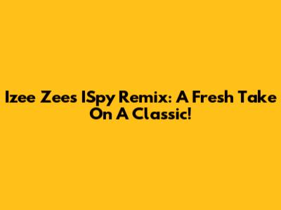 Izee Zee's ISpy Remix: A Fresh Take On A Classic!
