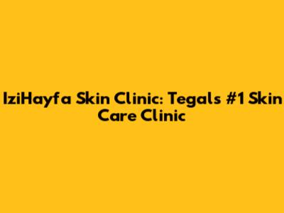 IziHayfa Skin Clinic: Tegal's #1 Skin Care Clinic