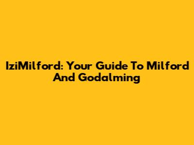 IziMilford: Your Guide To Milford And Godalming
