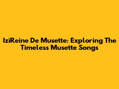 IziReine De Musette: Exploring The Timeless Musette Songs
