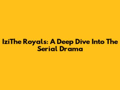 IziThe Royals: A Deep Dive Into The Serial Drama