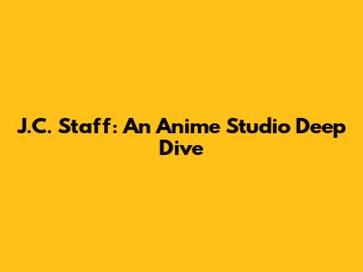 J.C. Staff: An Anime Studio Deep Dive