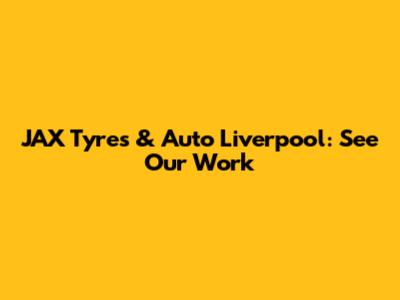 JAX Tyres & Auto Liverpool: See Our Work
