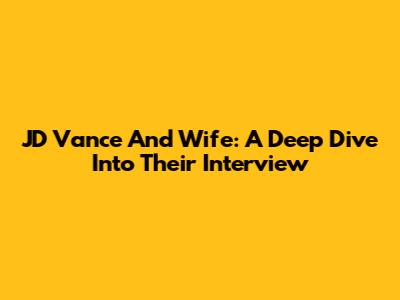 JD Vance And Wife: A Deep Dive Into Their Interview