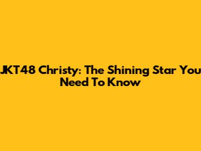 JKT48 Christy: The Shining Star You Need To Know