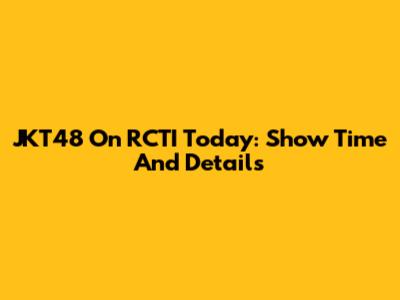 JKT48 On RCTI Today: Show Time And Details