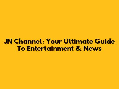 JN Channel: Your Ultimate Guide To Entertainment & News