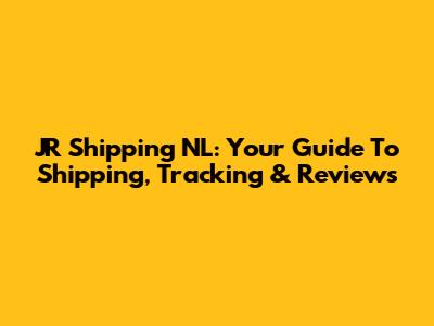 JR Shipping NL: Your Guide To Shipping, Tracking & Reviews