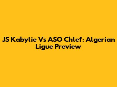 JS Kabylie Vs ASO Chlef: Algerian Ligue Preview
