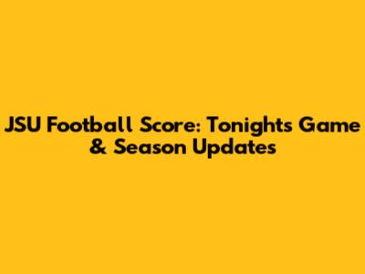 JSU Football Score: Tonight's Game & Season Updates