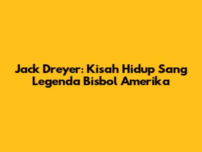 Jack Dreyer: Kisah Hidup Sang Legenda Bisbol Amerika