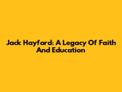 Jack Hayford: A Legacy Of Faith And Education
