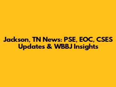 Jackson, TN News: PSE, EOC, CSES Updates & WBBJ Insights