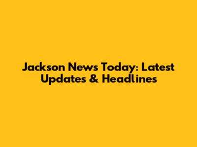Jackson News Today: Latest Updates & Headlines