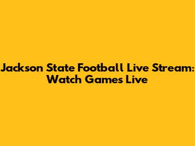 Jackson State Football Live Stream: Watch Games Live