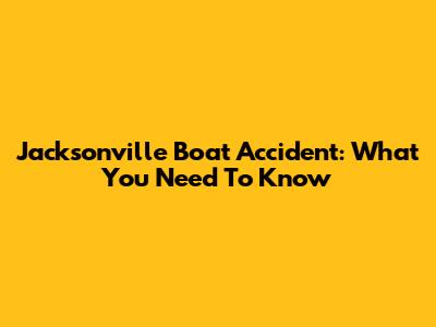 Jacksonville Boat Accident: What You Need To Know