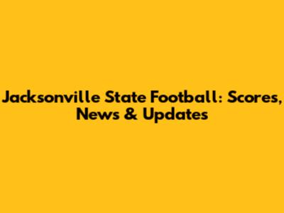 Jacksonville State Football: Scores, News & Updates