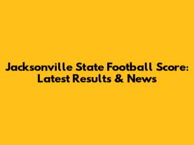 Jacksonville State Football Score: Latest Results & News