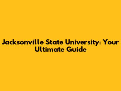 Jacksonville State University: Your Ultimate Guide