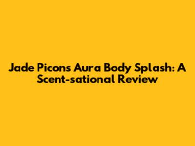 Jade Picon's Aura Body Splash: A Scent-sational Review