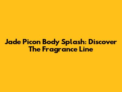 Jade Picon Body Splash: Discover The Fragrance Line
