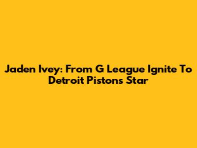 Jaden Ivey: From G League Ignite To Detroit Pistons Star